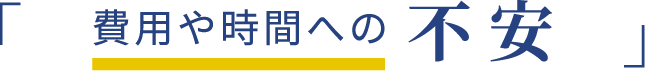 費用や時間への不安